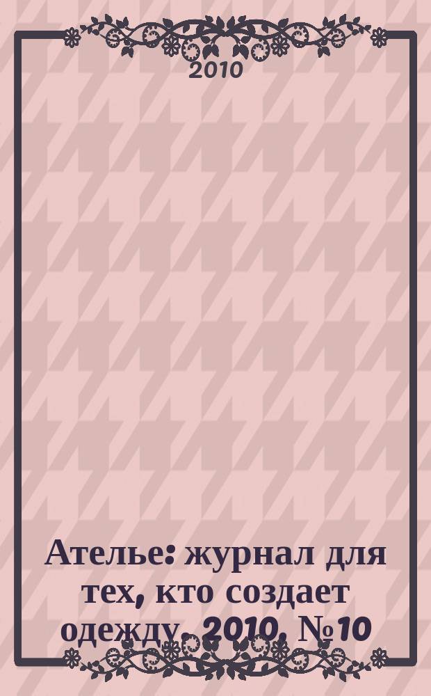 Ателье : журнал для тех, кто создает одежду. 2010, № 10 (118)