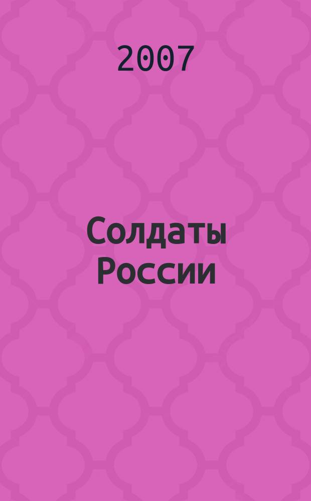 Солдаты России : Журн. Моск. об-ния орг. ветеранов локал. войн и воен. конфликтов. 2007, № 3 (54)