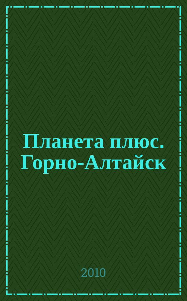 Планета плюс. Горно-Алтайск : рекламно-информационный журнал. 2010, № 32 (347)