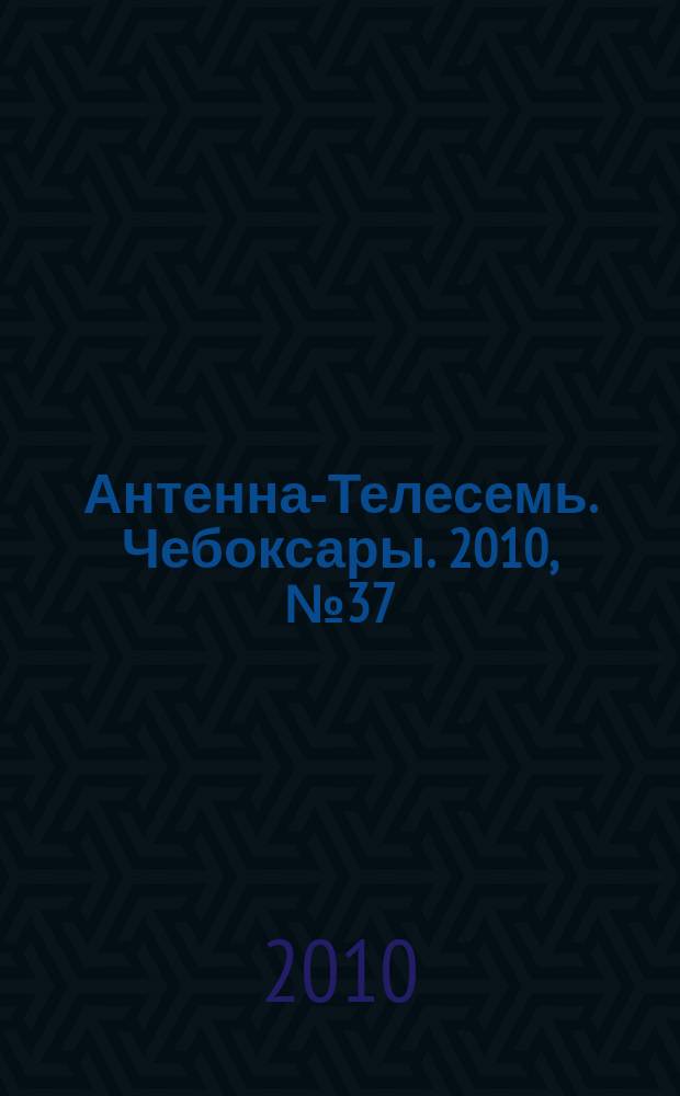 Антенна-Телесемь. Чебоксары. 2010, № 37 (98)