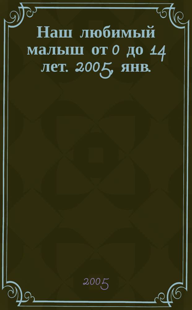 Наш любимый малыш от 0 до 14 лет. 2005, янв.