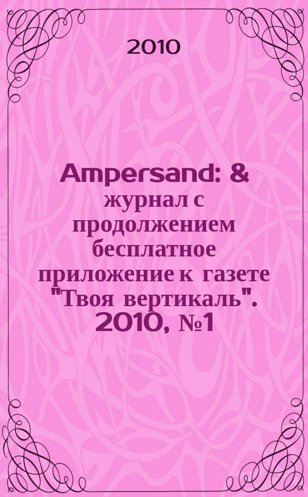 Ampersand : & журнал с продолжением бесплатное приложение к газете "Твоя вертикаль". 2010, № 1 (10)