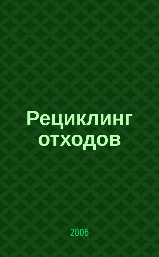 Рециклинг отходов : специализированный информационно-аналитический журнал специализированное информационно-аналитическое издание в области переработки отходов. 2006, № 3 (3)