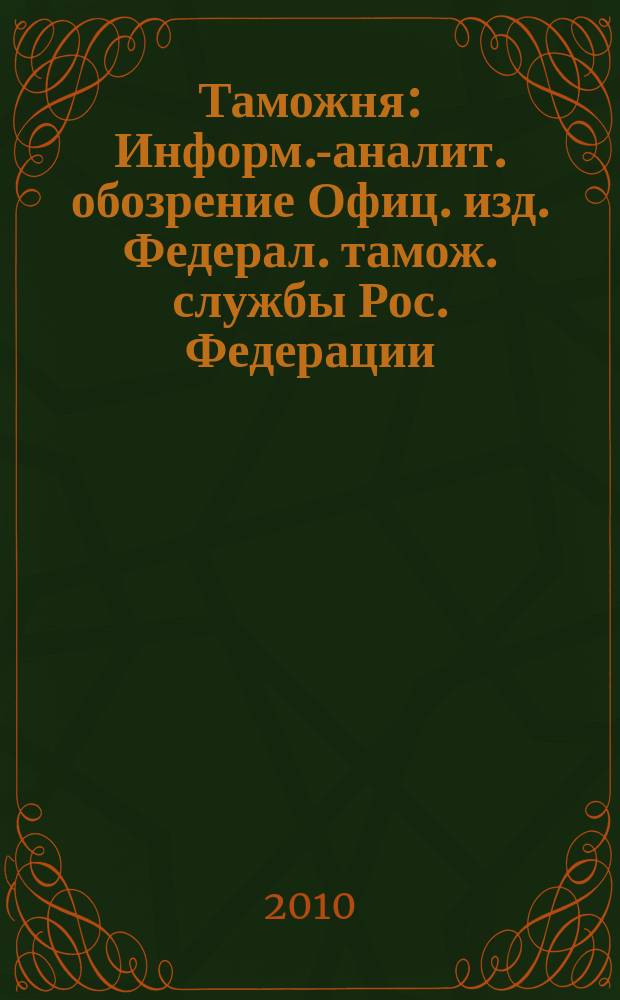 Таможня : Информ.-аналит. обозрение Офиц. изд. Федерал. тамож. службы Рос. Федерации. 2010, № 18 (257)