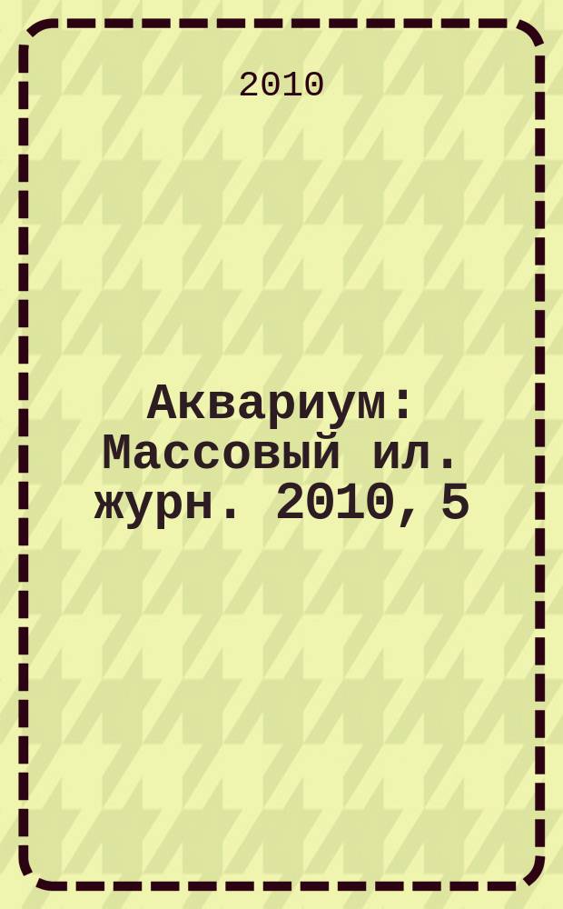 Аквариум : Массовый ил. журн. 2010, 5