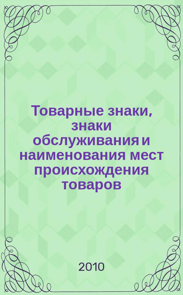 Товарные знаки, знаки обслуживания и наименования мест происхождения товаров : Офиц. бюл. Ком. Рос. Федерации по пат. и товар. знакам. 2010, № 18, ч. 2