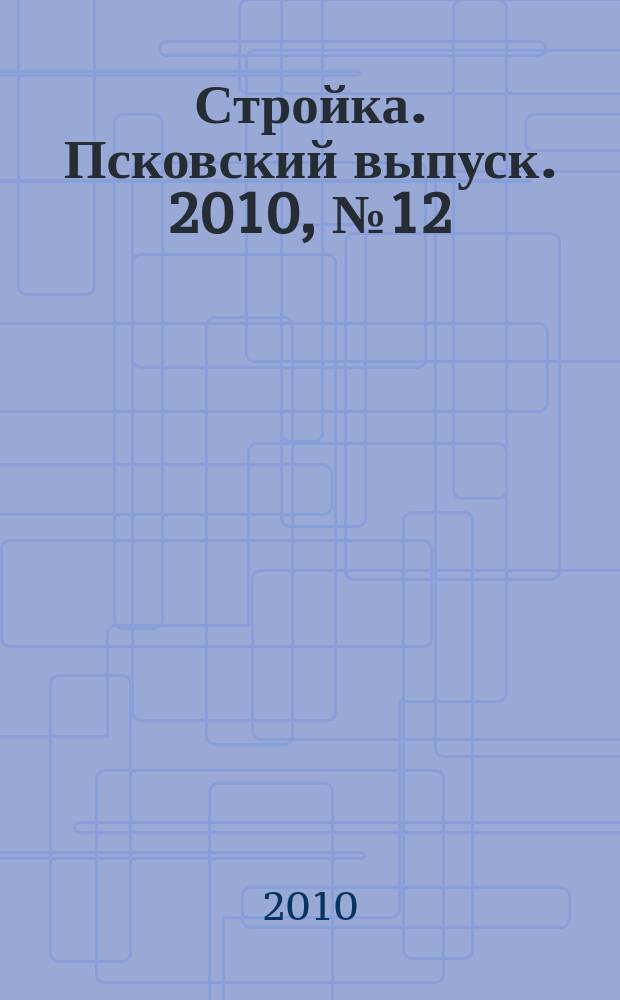 Стройка. Псковский выпуск. 2010, № 12 (228)