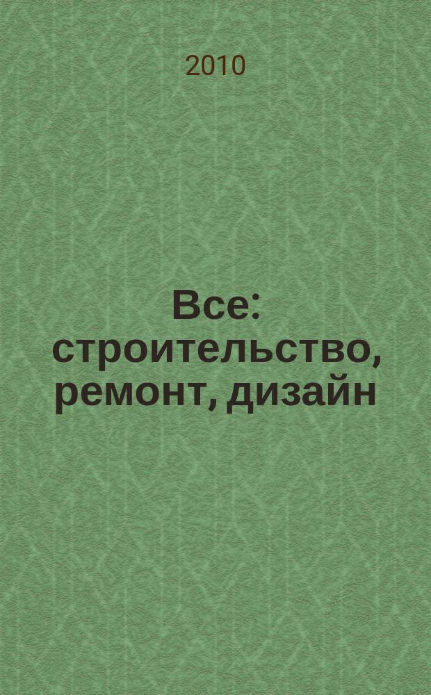Все: строительство, ремонт, дизайн : рекл.-инф. изд. 2010, № 5 (5)