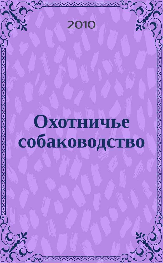 Охотничье собаководство : орган Общероссийской общественной организации "Федерация охотничьего собаководства". 2010, № 10 (34)