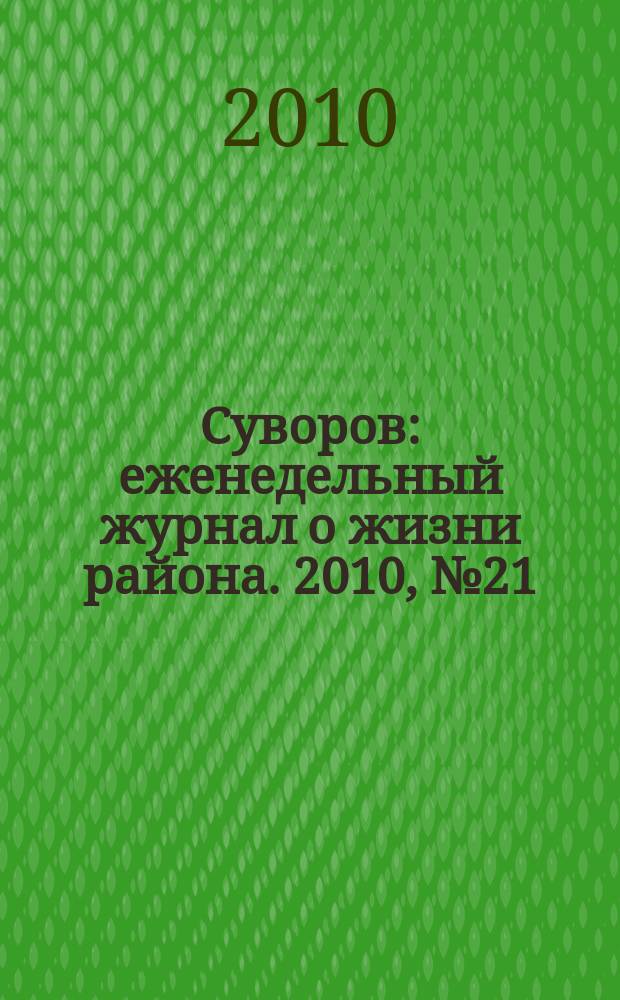 Суворов : еженедельный журнал о жизни района. 2010, № 21 (21)