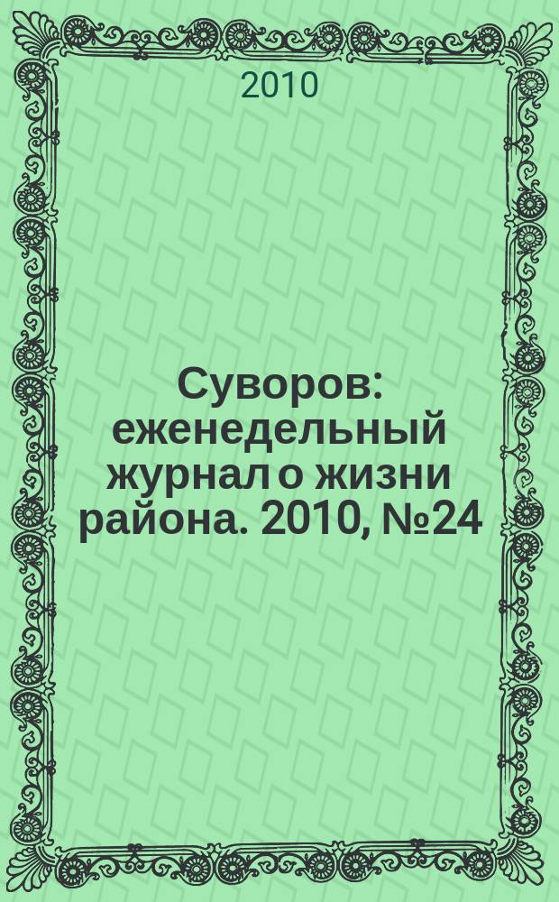 Суворов : еженедельный журнал о жизни района. 2010, № 24 (24)