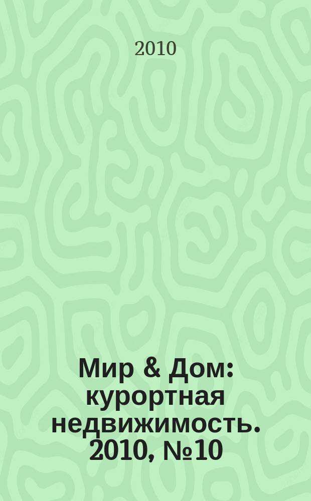 Мир & Дом : курортная недвижимость. 2010, № 10 (129) = Мир & Дом : курортная недвижимость. 2010, № 7 (32)