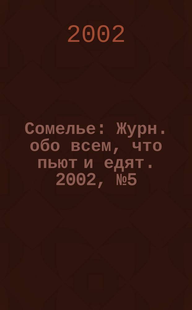 Сомелье : Журн. обо всем, что пьют и едят. 2002, № 5 (13)