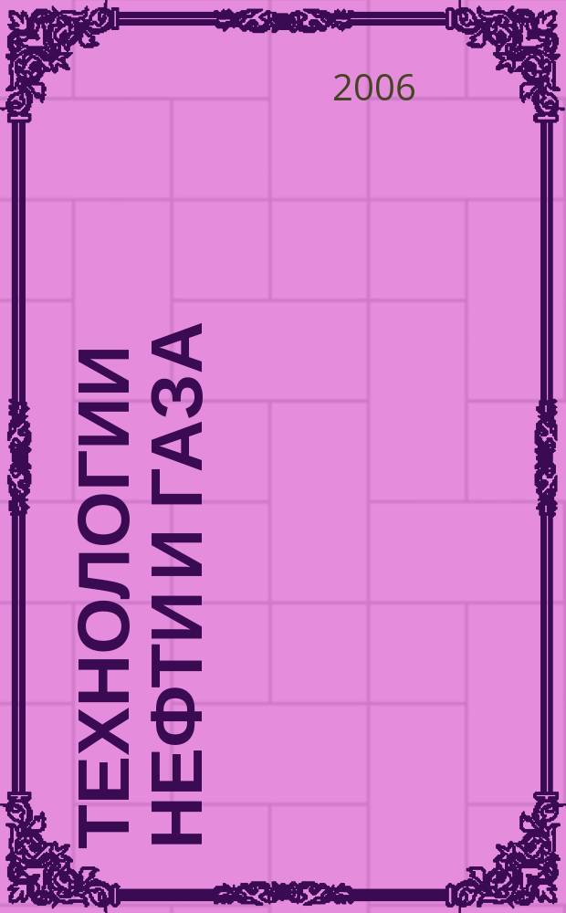 Технологии нефти и газа : новые технологии. Исследования. Анализ. Внедрение научно-технологический журнал. 2006, № 3 (44)
