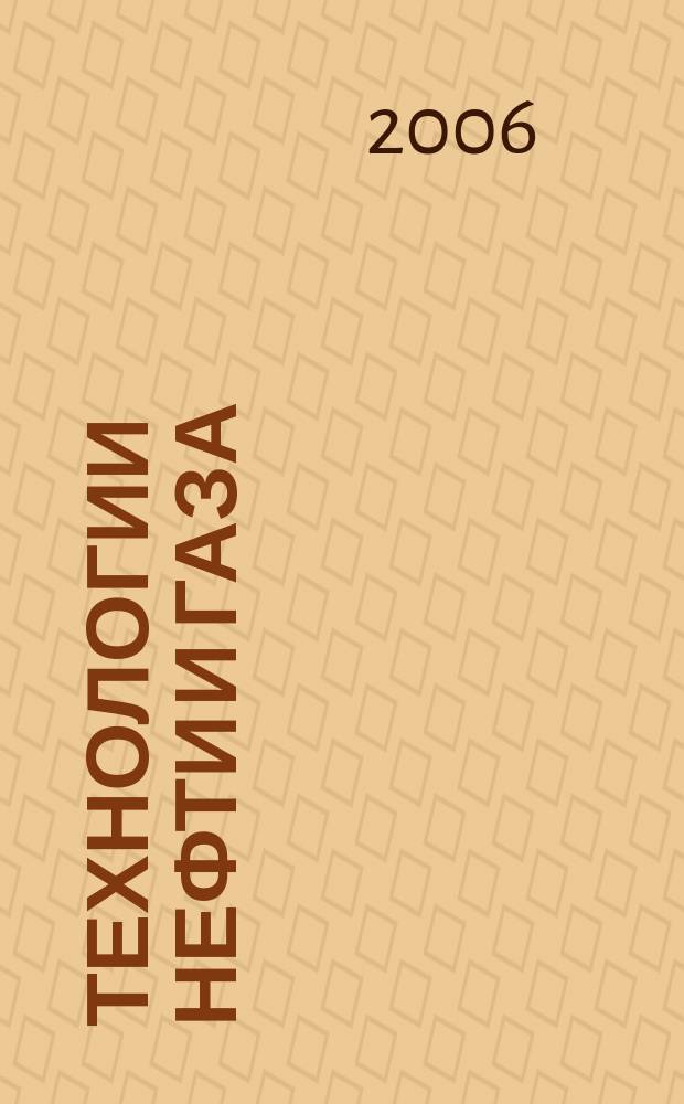 Технологии нефти и газа : новые технологии. Исследования. Анализ. Внедрение научно-технологический журнал. 2006, № 4 (45)