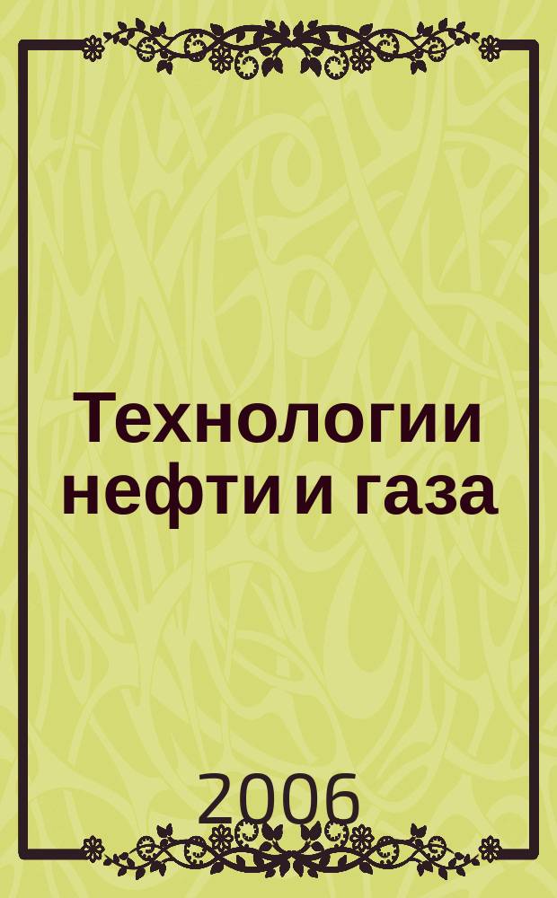 Технологии нефти и газа : новые технологии. Исследования. Анализ. Внедрение научно-технологический журнал. 2006, № 6 (47)