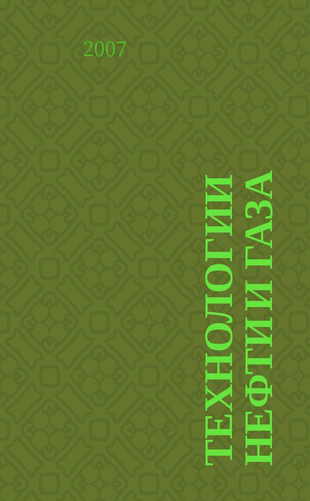 Технологии нефти и газа : новые технологии. Исследования. Анализ. Внедрение научно-технологический журнал. 2007, № 6 (53)