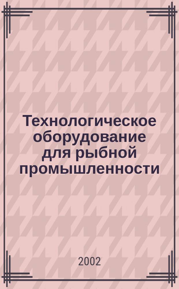 Технологическое оборудование для рыбной промышленности : Аналит. и реф. информ. 2002, вып. 3