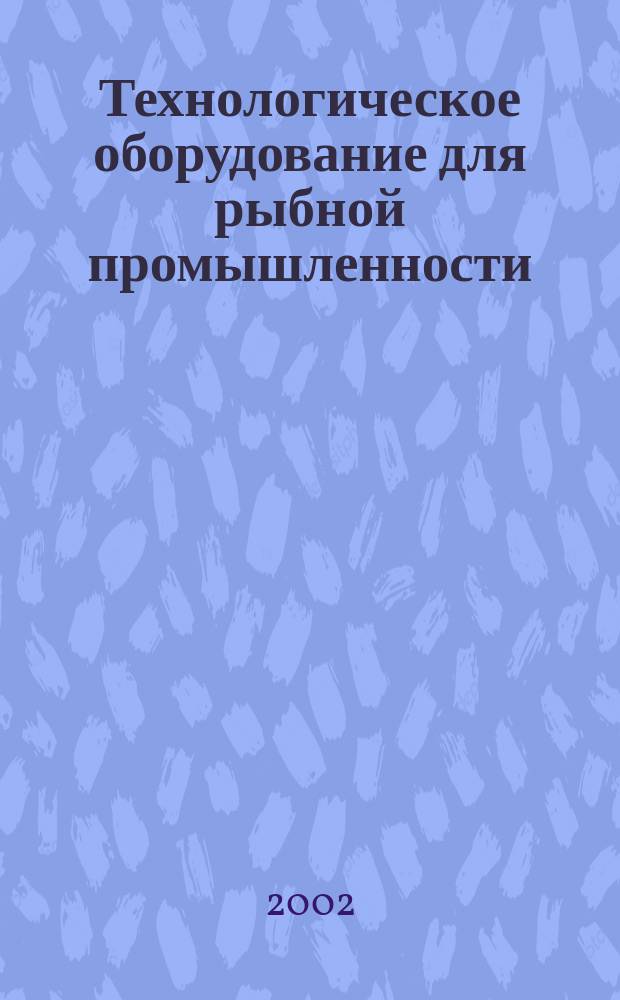Технологическое оборудование для рыбной промышленности : Аналит. и реф. информ. 2002, вып. 4