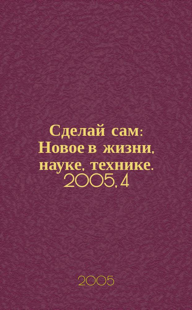 Сделай сам : Новое в жизни, науке, технике. 2005, 4