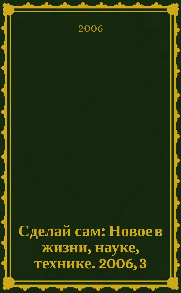 Сделай сам : Новое в жизни, науке, технике. 2006, 3