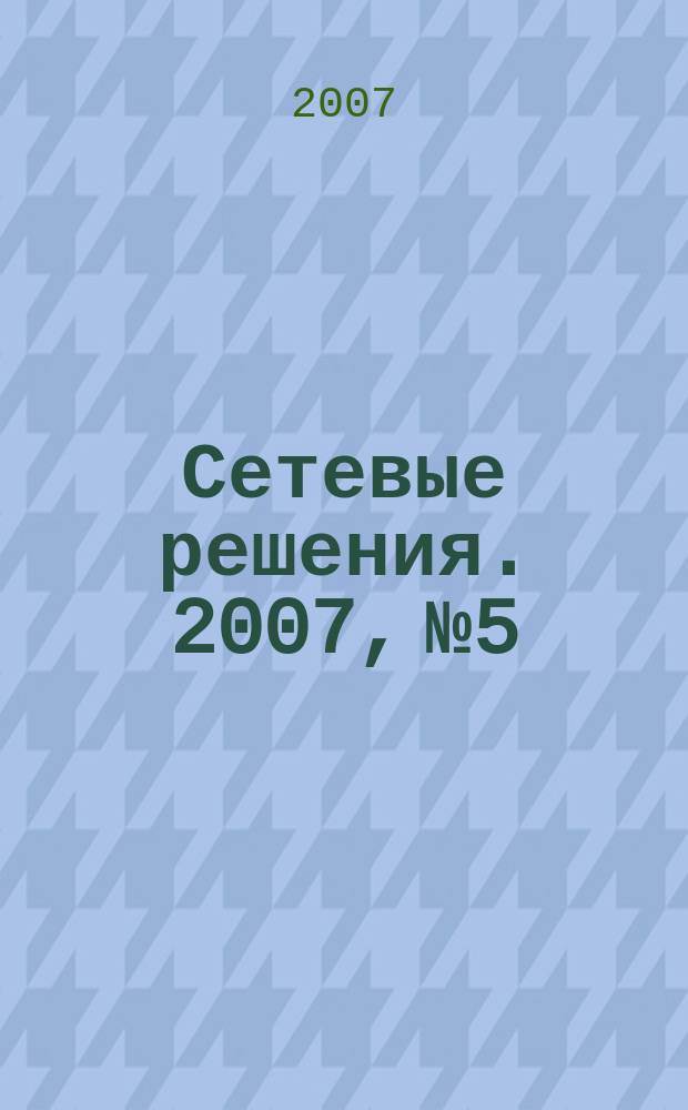 Сетевые решения. 2007, № 5