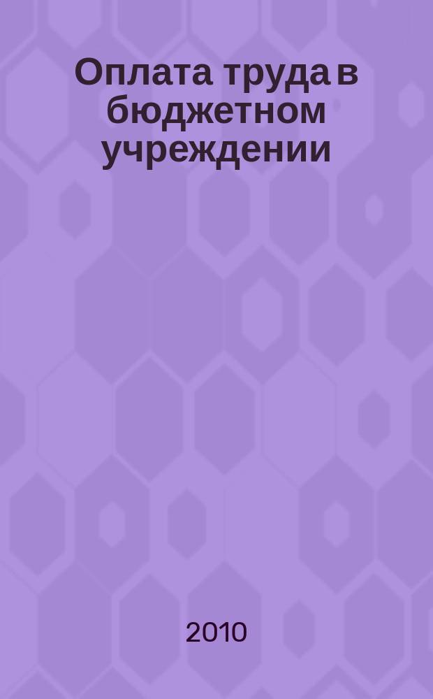 Оплата труда в бюджетном учреждении: акты и комментарии для бухгалтера : приложение к журналу "Оплата труда в бюджетном учреждении: бухгалтерский учет и налогообложение" журнал. 2010, № 9