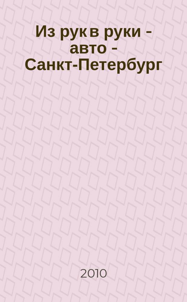 Из рук в руки - авто - Санкт-Петербург : еженедельник фотообъявлений. 2010, № 29 (468)