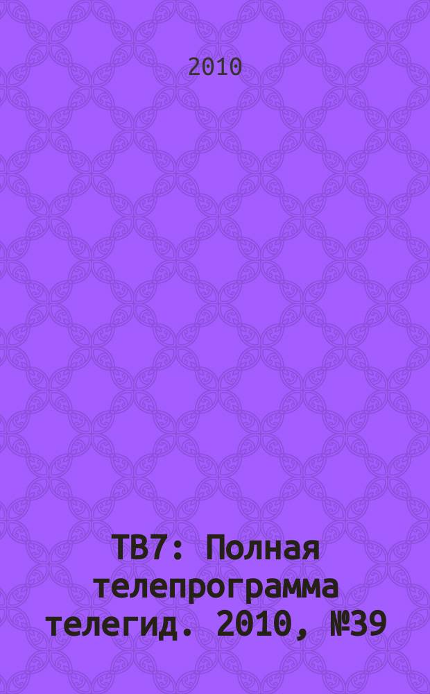 ТВ7 : Полная телепрограмма телегид. 2010, № 39