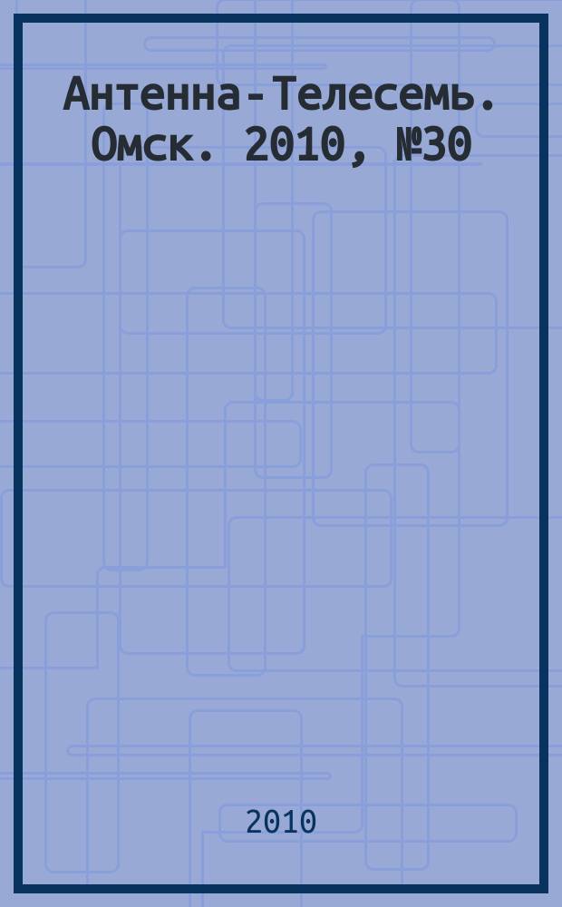 Антенна-Телесемь. Омск. 2010, № 30 (512)