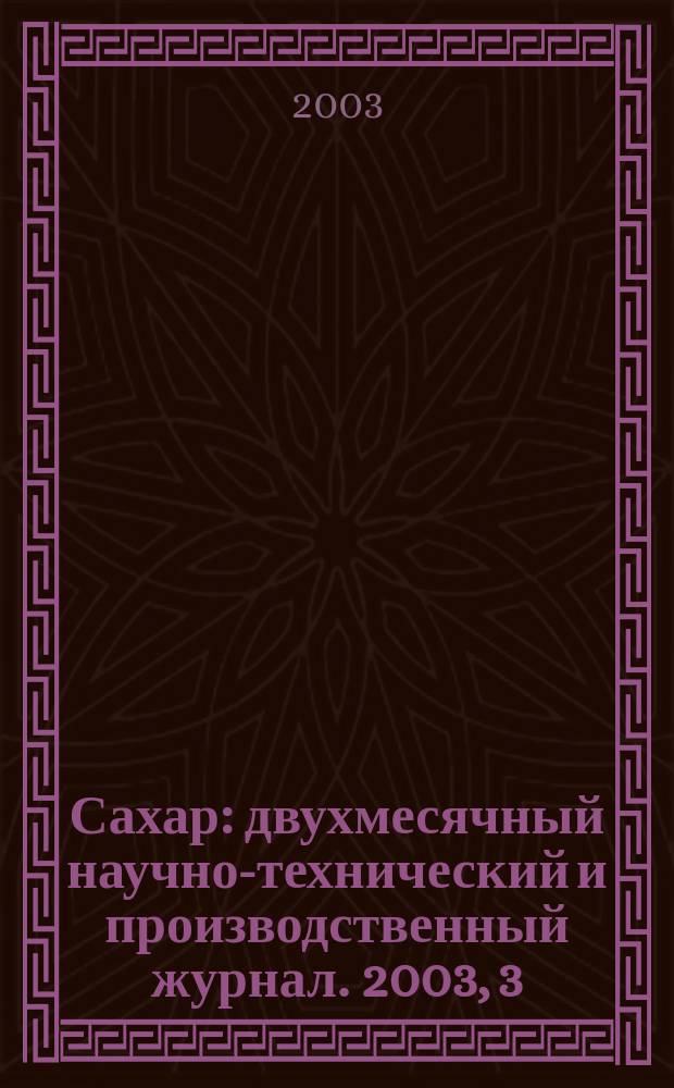Сахар : двухмесячный научно-технический и производственный журнал. 2003, 3
