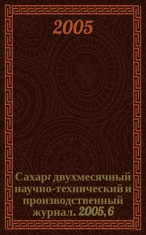 Сахар : двухмесячный научно-технический и производственный журнал. 2005, 6