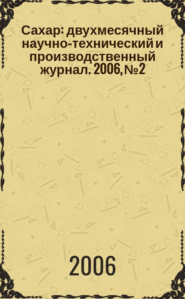 Сахар : двухмесячный научно-технический и производственный журнал. 2006, № 2