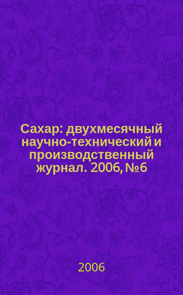 Сахар : двухмесячный научно-технический и производственный журнал. 2006, № 6