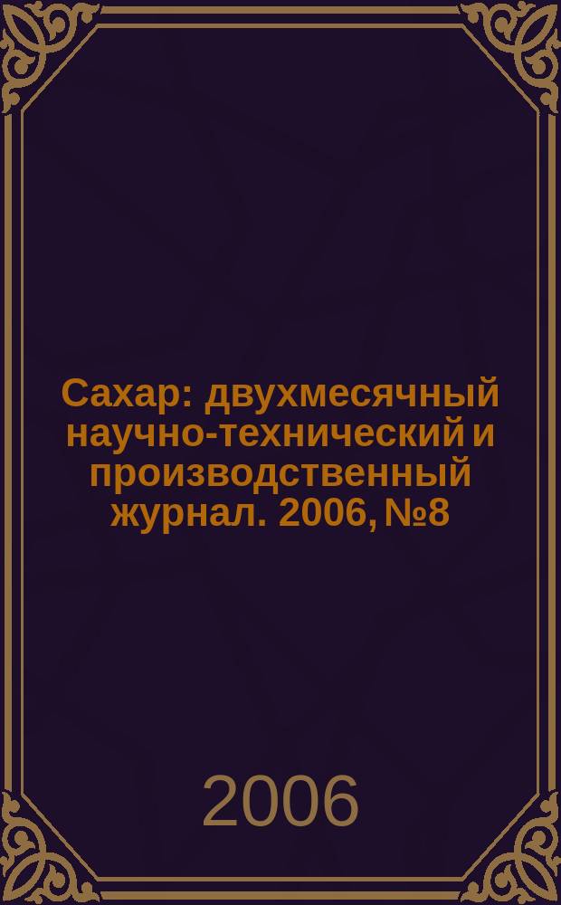 Сахар : двухмесячный научно-технический и производственный журнал. 2006, № 8