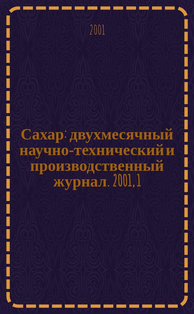 Сахар : двухмесячный научно-технический и производственный журнал. 2001, 1