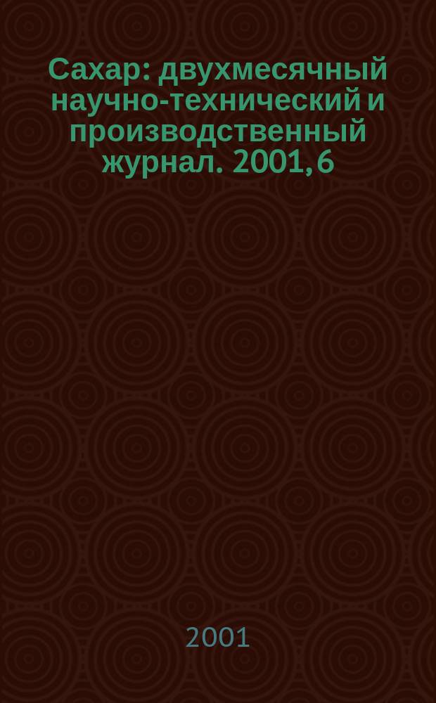 Сахар : двухмесячный научно-технический и производственный журнал. 2001, 6