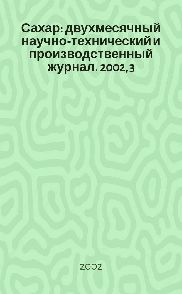 Сахар : двухмесячный научно-технический и производственный журнал. 2002, 3