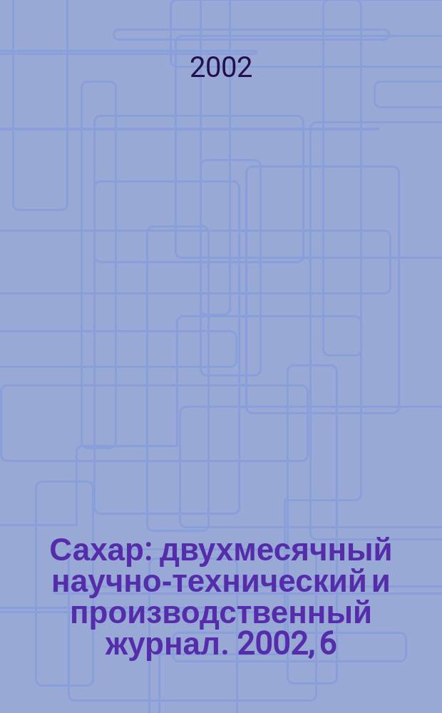 Сахар : двухмесячный научно-технический и производственный журнал. 2002, 6