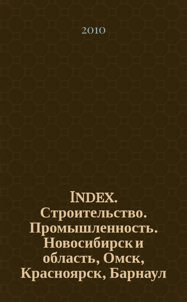 Index. Строительство. Промышленность. Новосибирск и область, Омск, Красноярск, Барнаул, Кемерово, Новокузнецк, Томск, Бийск, Новоалтайск. 2010, № 1