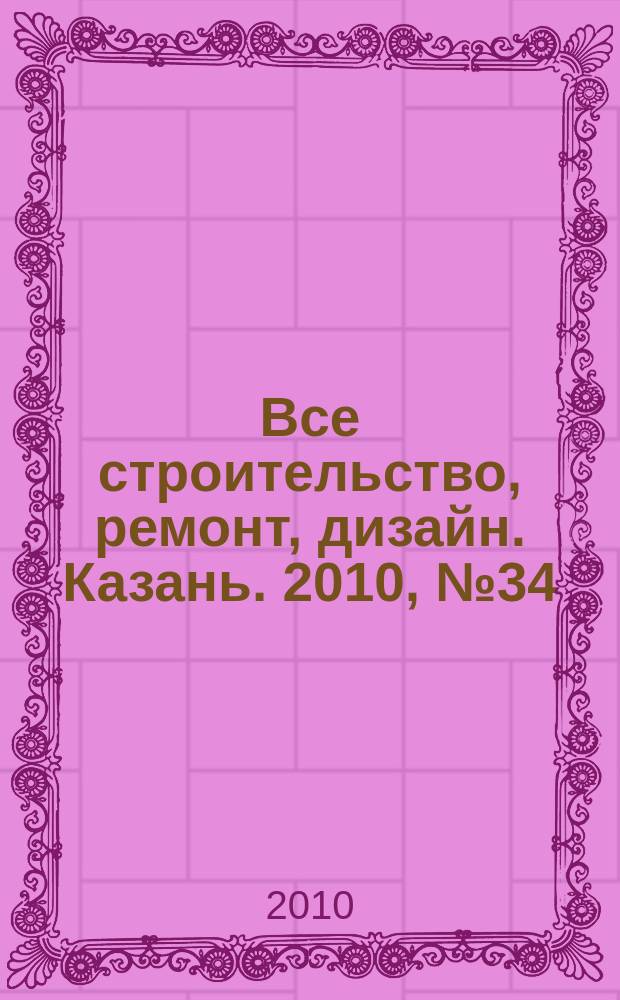 Все строительство, ремонт, дизайн. Казань. 2010, № 34 (118)