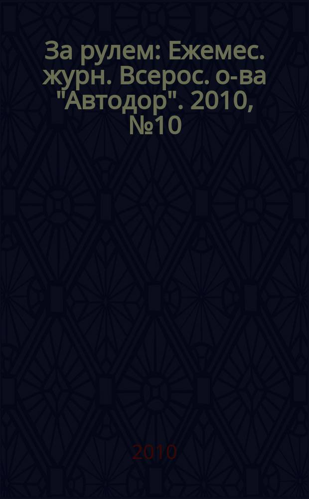 За рулем : Ежемес. журн. Всерос. о-ва "Автодор". 2010, № 10 (952)