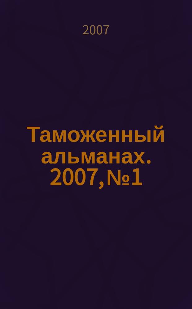 Таможенный альманах. 2007, № 1 : Правила заполнения таможенных документов ДТС, КТС