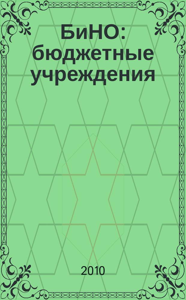 БиНО: бюджетные учреждения : Упр. фин. и хоз. деятельностью Для рук. и гл. бухгалтеров. 2010, № 8 (140)