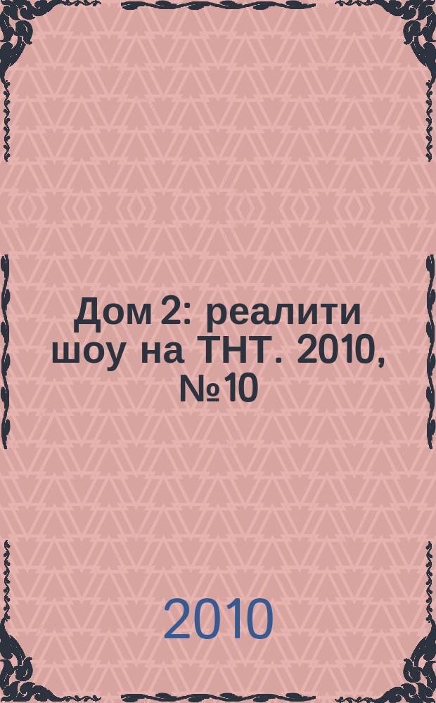Дом 2 : реалити шоу на ТНТ. 2010, № 10