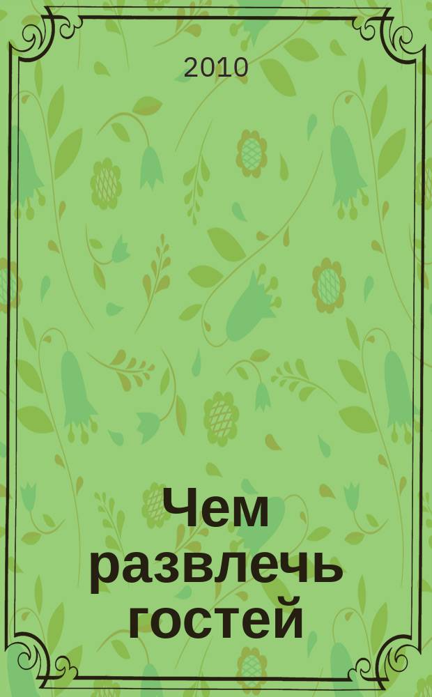 Чем развлечь гостей : Сб. 2010, № 9 (100)
