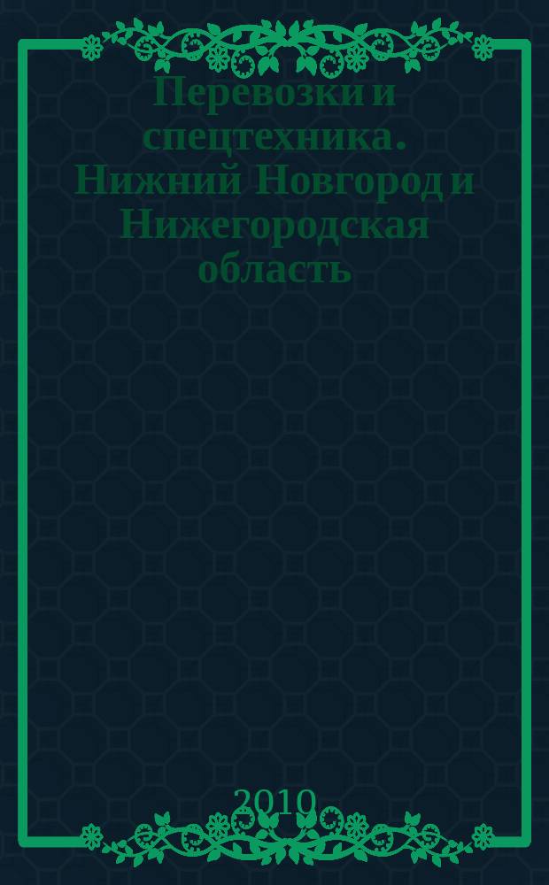 Перевозки и спецтехника. Нижний Новгород и Нижегородская область : еженедельник для тех, кто заказывает перевозки или работу спецтехники и для тех, кто оказывает эти услуги. 2010, № 32