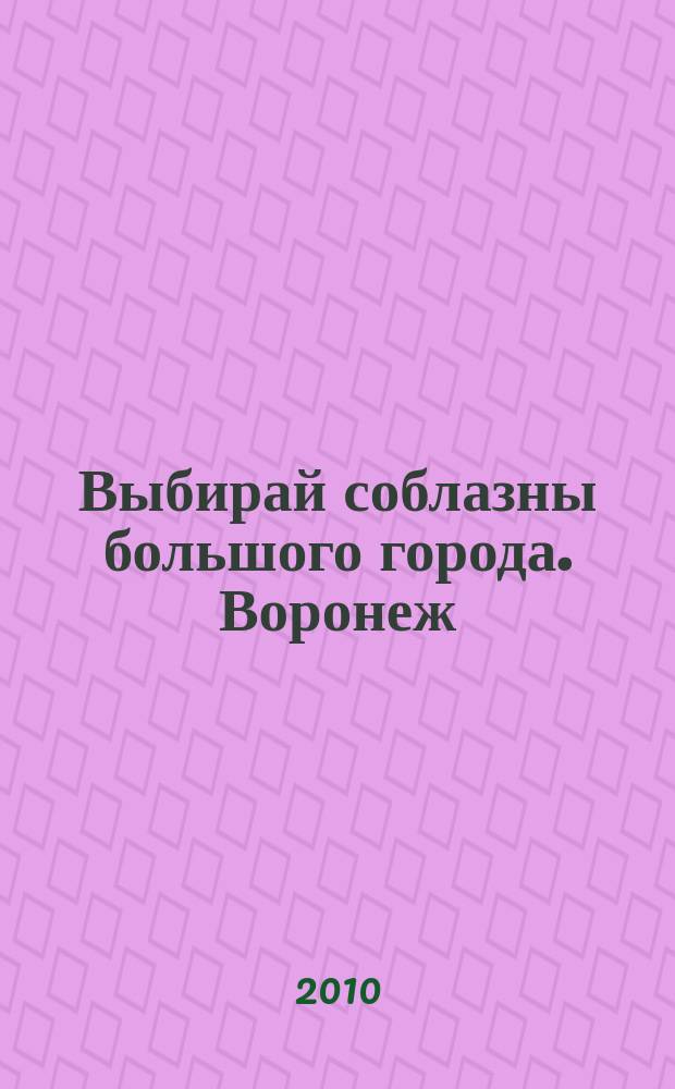 Выбирай соблазны большого города. Воронеж : рекламно-информационный журнал. 2010, № 16 (121) (Воронеж/Липецк)
