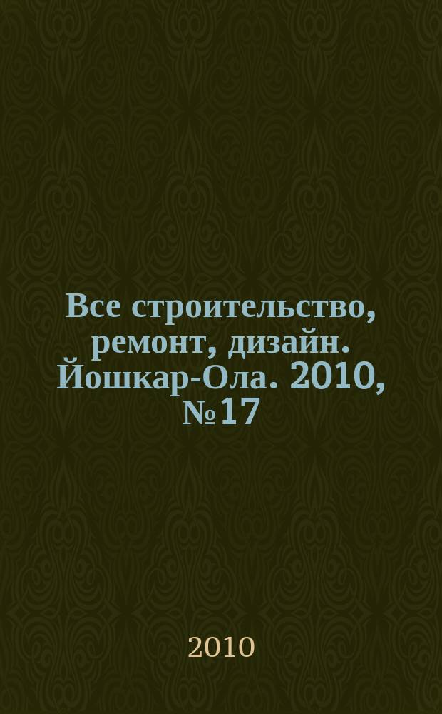 Все строительство, ремонт, дизайн. Йошкар-Ола. 2010, № 17 (71)