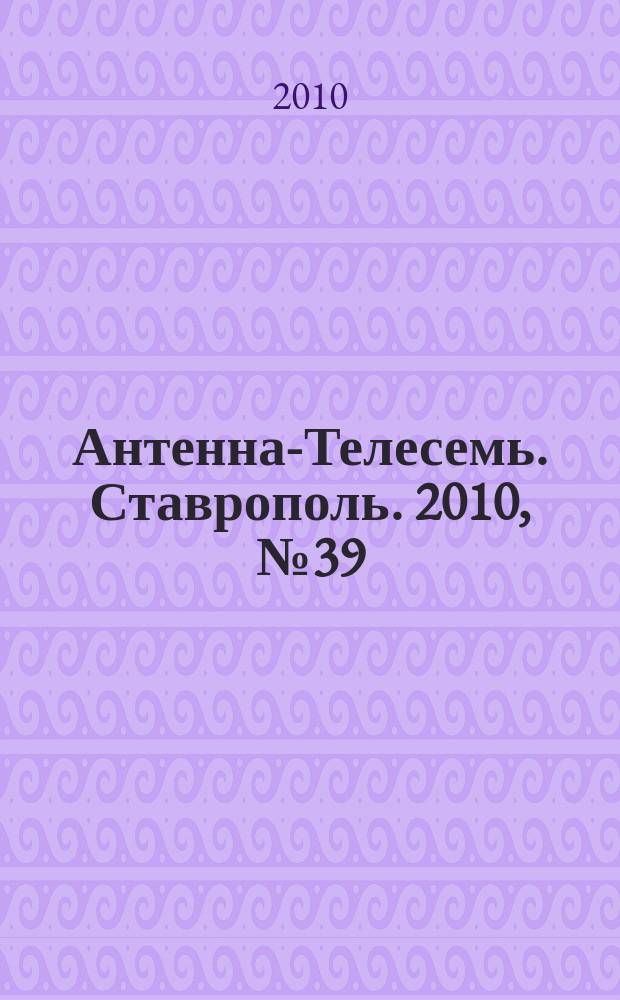 Антенна-Телесемь. Ставрополь. 2010, № 39 (335)